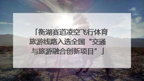 衡湖赛道凌空飞行体育旅游线路入选全国“交通与旅游融合创新项目”