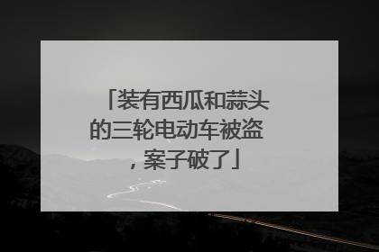 装有西瓜和蒜头的三轮电动车被盗，案子破了