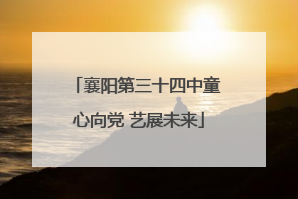 襄阳第三十四中童心向党 艺展未来