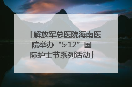 解放军总医院海南医院举办“5·12”国际护士节系列活动