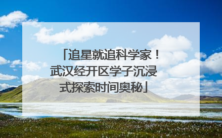追星就追科学家！武汉经开区学子沉浸式探索时间奥秘