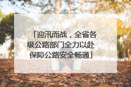 迎汛而战，全省各级公路部门全力以赴保障公路安全畅通