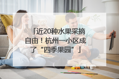 近20种水果采摘自由！杭州一小区成了“四季果园”