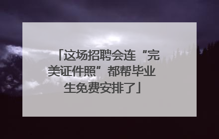 这场招聘会连“完美证件照”都帮毕业生免费安排了