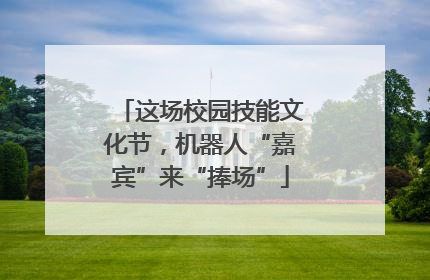 这场校园技能文化节，机器人“嘉宾”来“捧场”