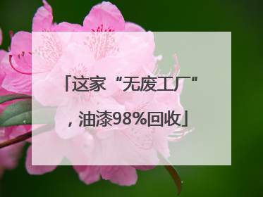 这家“无废工厂”，油漆98%回收