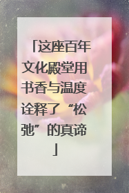 这座百年文化殿堂用书香与温度诠释了“松弛”的真谛
