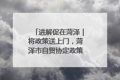 进解促在菏泽｜将政策送上门，菏泽市自贸协定政策专题宣讲会召开