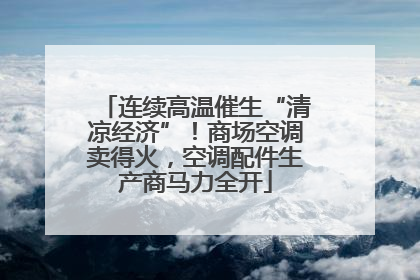 连续高温催生“清凉经济”！商场空调卖得火，空调配件生产商马力全开