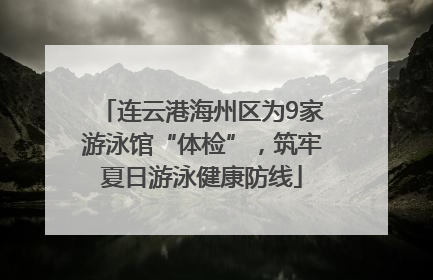 连云港海州区为9家游泳馆“体检”，筑牢夏日游泳健康防线