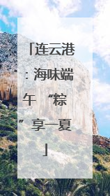 连云港：海味端午 “粽”享一夏