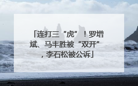 连打三“虎”！罗增斌、马丰胜被“双开”，李石松被公诉