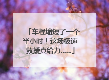车程缩短了一个半小时！这场极速救援真给力……