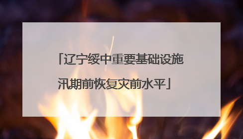 辽宁绥中重要基础设施汛期前恢复灾前水平