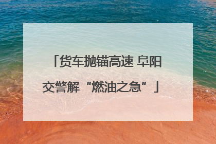 货车抛锚高速 阜阳交警解“燃油之急”