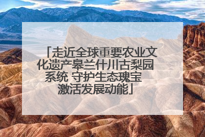 走近全球重要农业文化遗产皋兰什川古梨园系统 守护生态瑰宝 激活发展动能