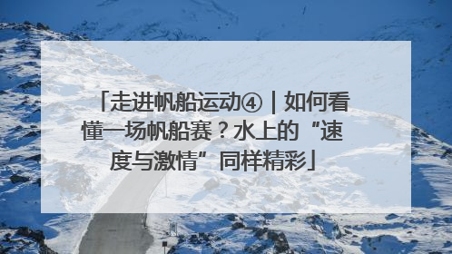 走进帆船运动④｜如何看懂一场帆船赛？水上的“速度与激情”同样精彩