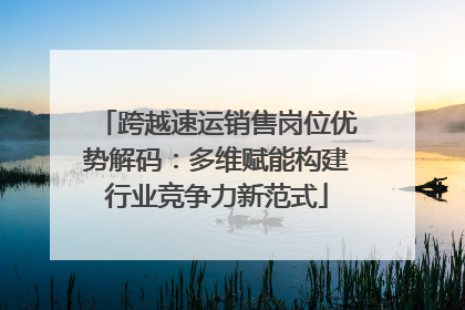 跨越速运销售岗位优势解码：多维赋能构建行业竞争力新范式