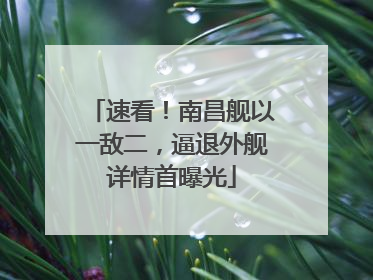 速看！南昌舰以一敌二，逼退外舰详情首曝光