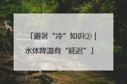 避暑“冷”知识②｜水体降温有“延迟”