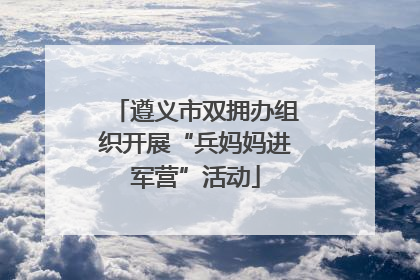 遵义市双拥办组织开展“兵妈妈进军营”活动