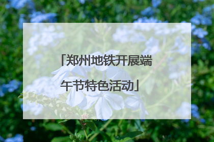 郑州地铁开展端午节特色活动