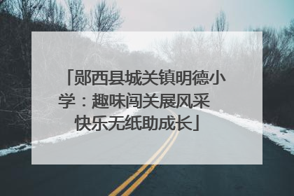 郧西县城关镇明德小学：趣味闯关展风采 快乐无纸助成长