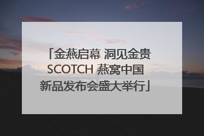 金燕启幕 洞见金贵 SCOTCH 燕窝中国新品发布会盛大举行