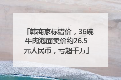 韩商家标错价，36碗牛肉泡面卖价约26.5元人民币，亏超千万