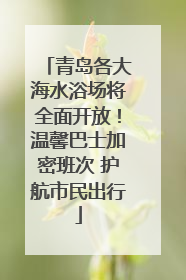 青岛各大海水浴场将全面开放！温馨巴士加密班次 护航市民出行