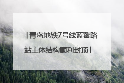 青岛地铁7号线蓝鳌路站主体结构顺利封顶