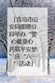 青岛市公安局即墨分局举办“警心暖童心 共筑平安梦”庆“六一”活动