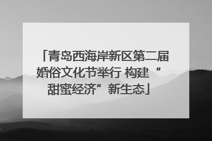 青岛西海岸新区第二届婚俗文化节举行 构建“甜蜜经济”新生态