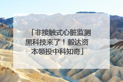 非接触式心脏监测黑科技来了！毅达资本领投中科知奇