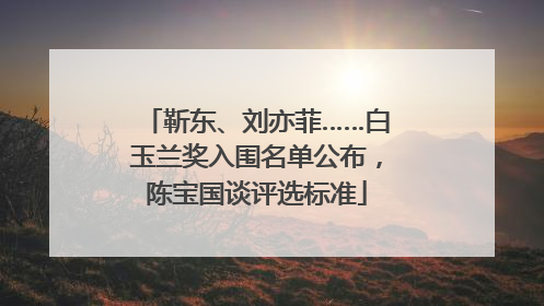 靳东、刘亦菲……白玉兰奖入围名单公布，陈宝国谈评选标准