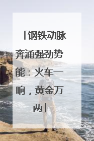 钢铁动脉奔涌强劲势能：火车一响，黄金万两