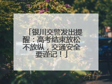 银川交警发出提醒：高考结束放松不放纵，交通安全要谨记！