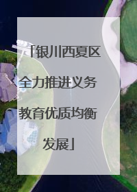 银川西夏区全力推进义务教育优质均衡发展