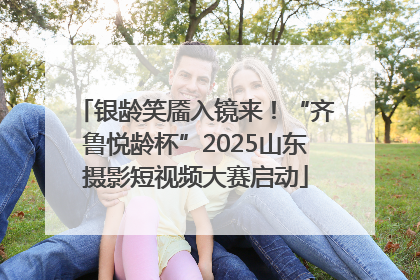 银龄笑靥入镜来！“齐鲁悦龄杯”2025山东摄影短视频大赛启动