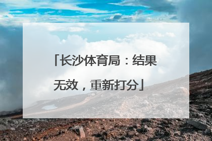 长沙体育局：结果无效，重新打分