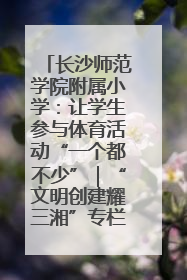 长沙师范学院附属小学：让学生参与体育活动“一个都不少”｜“文明创建耀三湘”专栏