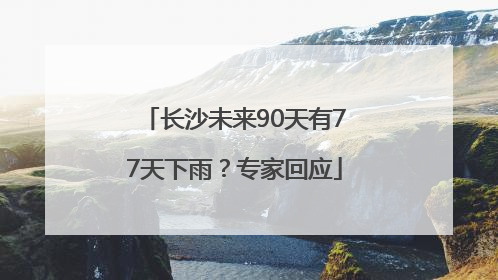 长沙未来90天有77天下雨？专家回应