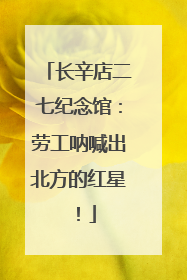 长辛店二七纪念馆：劳工呐喊出北方的红星！
