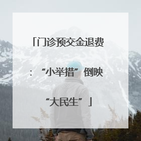 门诊预交金退费：“小举措”倒映“大民生”