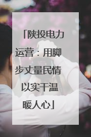 陕投电力运营：用脚步丈量民情 以实干温暖人心