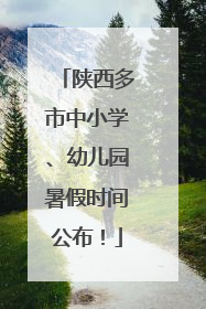 陕西多市中小学、幼儿园暑假时间公布！