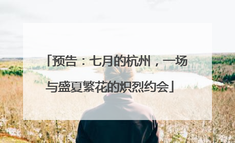 预告：七月的杭州，一场与盛夏繁花的炽烈约会