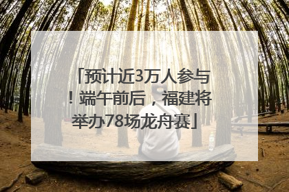 预计近3万人参与！端午前后，福建将举办78场龙舟赛
