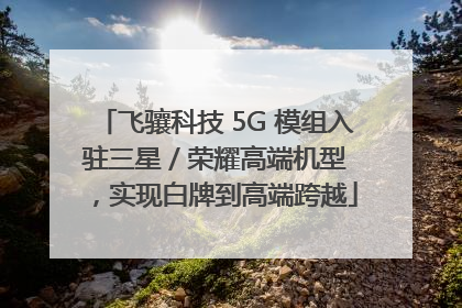 飞骧科技 5G 模组入驻三星 / 荣耀高端机型，实现白牌到高端跨越