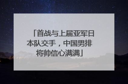 首战与上届亚军日本队交手，中国男排将帅信心满满